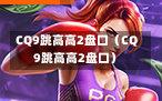 CQ9跳高高2盘口（CQ9跳高高2盘口）
