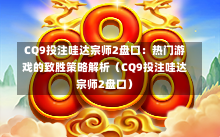 CQ9投注哇达宗师2盘口：热门游戏的致胜策略解析（CQ9投注哇达宗师2盘口）