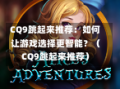 CQ9跳起来推荐：如何让游戏选择更智能？（CQ9跳起来推荐）