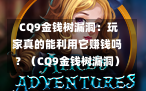  CQ9金钱树漏洞：玩家真的能利用它赚钱吗？（CQ9金钱树漏洞）