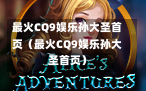 最火CQ9娱乐孙大圣首页（最火CQ9娱乐孙大圣首页）
