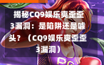  揭秘CQ9娱乐爽歪歪3漏洞：是陷阱还是噱头？（CQ9娱乐爽歪歪3漏洞）