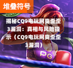 揭秘CQ9电玩网爽歪歪3漏洞：真相与风险提示（CQ9电玩网爽歪歪3漏洞）-第1张图片-CQ9押注网-CQ9电游跳起来-CQ9电游站-CQ9直式蹦迪-CQ9跳高高2-CQ9五福临门-CQ9宙斯-CQ9直式武圣-CQ9跳更高-CQ9电游金钱树-CQ9押注鸿福齐天-CQ9娱乐发财神2-CQ9电子东方神起-CQ9板球狂热-CQ9英雄捕鱼-CQ9超神王牌2-CQ9哇达宗师急速版-CQ9游戏爽歪歪-CQ9电游充电宝-CQ9投注爽歪歪2-CQ9超神王牌-CQ9爽歪歪3-CQ9哇达宗师-CQ9电游哇达宗师2-CQ9蹦迪猪宝-CQ9电游孙大圣-CQ9押注站