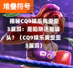  揭秘CQ9娱乐爽歪歪3漏洞：是陷阱还是噱头？（CQ9娱乐爽歪歪3漏洞）-第1张图片-CQ9押注网-CQ9电游跳起来-CQ9电游站-CQ9直式蹦迪-CQ9跳高高2-CQ9五福临门-CQ9宙斯-CQ9直式武圣-CQ9跳更高-CQ9电游金钱树-CQ9押注鸿福齐天-CQ9娱乐发财神2-CQ9电子东方神起-CQ9板球狂热-CQ9英雄捕鱼-CQ9超神王牌2-CQ9哇达宗师急速版-CQ9游戏爽歪歪-CQ9电游充电宝-CQ9投注爽歪歪2-CQ9超神王牌-CQ9爽歪歪3-CQ9哇达宗师-CQ9电游哇达宗师2-CQ9蹦迪猪宝-CQ9电游孙大圣-CQ9押注站